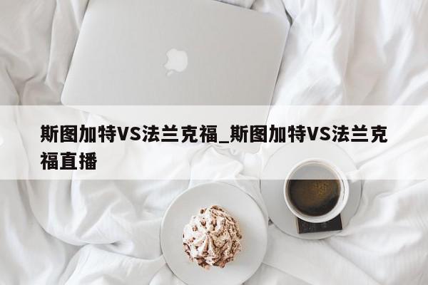 斯图加特VS法兰克福_斯图加特VS法兰克福直播