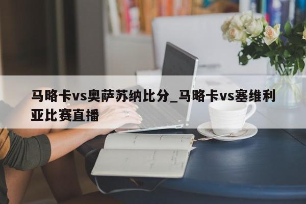 马略卡vs奥萨苏纳比分_马略卡vs塞维利亚比赛直播