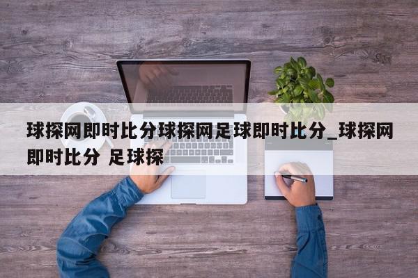 球探网即时比分球探网足球即时比分_球探网即时比分 足球探