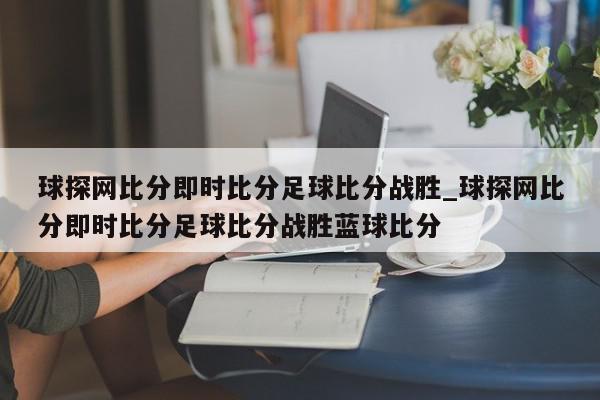 球探网比分即时比分足球比分战胜_球探网比分即时比分足球比分战胜蓝球比分