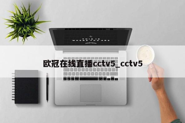 欧冠在线直播cctv5_cctv5