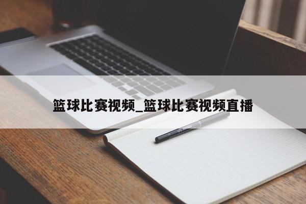 篮球比赛视频_篮球比赛视频直播