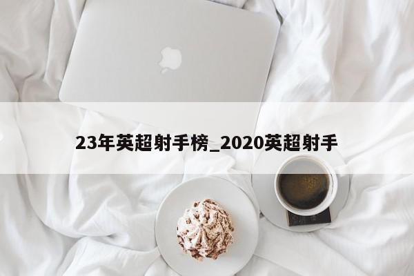 23年英超射手榜_2020英超射手