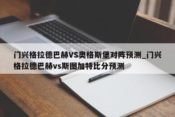 门兴格拉德巴赫VS奥格斯堡对阵预测_门兴格拉德巴赫vs斯图加特比分预测