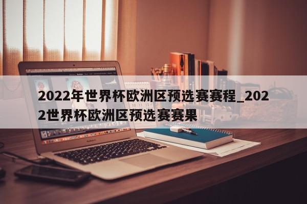 2022年世界杯欧洲区预选赛赛程_2022世界杯欧洲区预选赛赛果