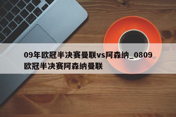 09年欧冠半决赛曼联vs阿森纳_0809欧冠半决赛阿森纳曼联