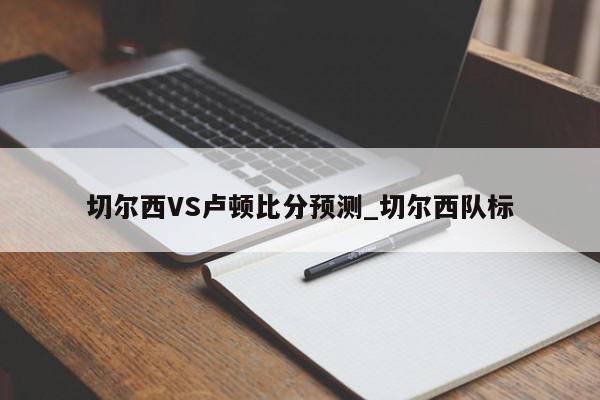 切尔西VS卢顿比分预测_切尔西队标