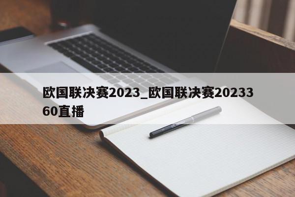 欧国联决赛2023_欧国联决赛2023360直播