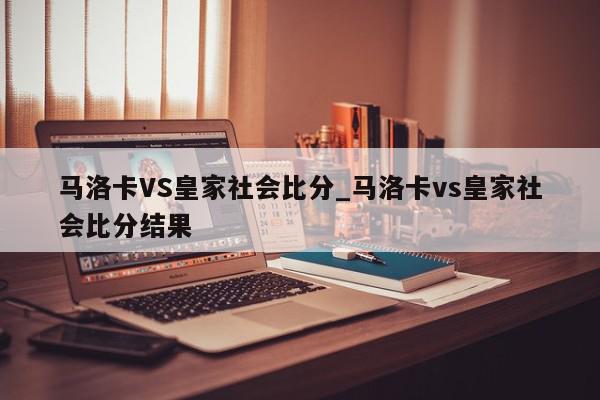 马洛卡VS皇家社会比分_马洛卡vs皇家社会比分结果