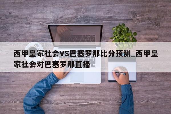 西甲皇家社会VS巴塞罗那比分预测_西甲皇家社会对巴塞罗那直播