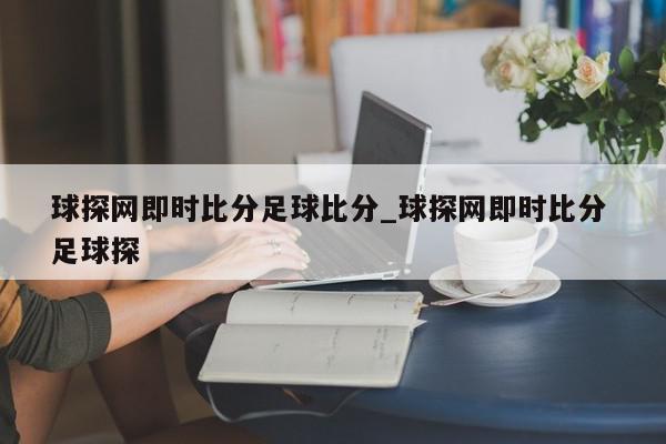 球探网即时比分足球比分_球探网即时比分 足球探