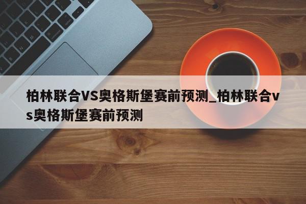 柏林联合VS奥格斯堡赛前预测_柏林联合vs奥格斯堡赛前预测