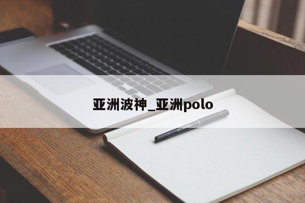 亚洲波神_亚洲polo