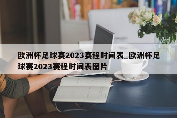 欧洲杯足球赛2023赛程时间表_欧洲杯足球赛2023赛程时间表图片