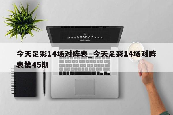 今天足彩14场对阵表_今天足彩14场对阵表第45期