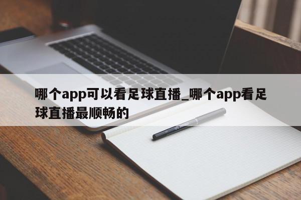 哪个app可以看足球直播_哪个app看足球直播最顺畅的