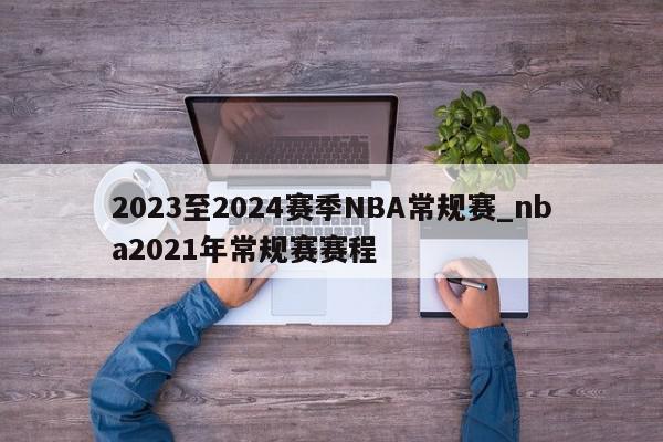 2023至2024赛季NBA常规赛_nba2021年常规赛赛程