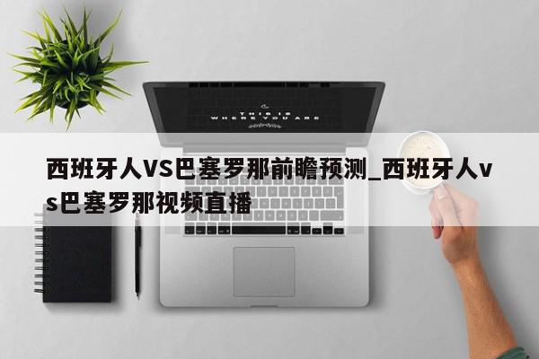 西班牙人VS巴塞罗那前瞻预测_西班牙人vs巴塞罗那视频直播