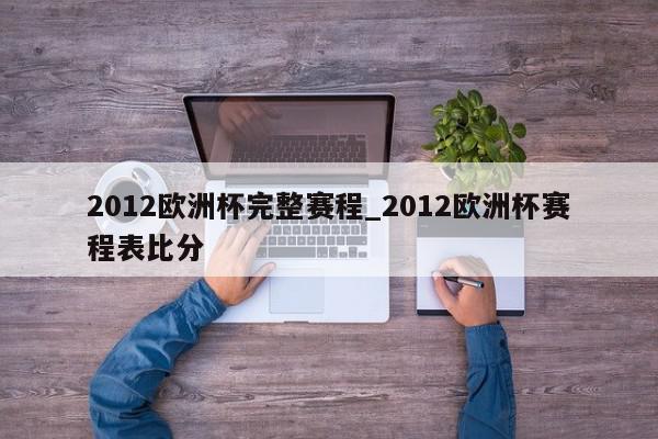 2012欧洲杯完整赛程_2012欧洲杯赛程表比分