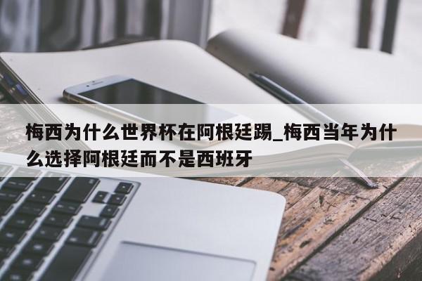 梅西为什么世界杯在阿根廷踢_梅西当年为什么选择阿根廷而不是西班牙