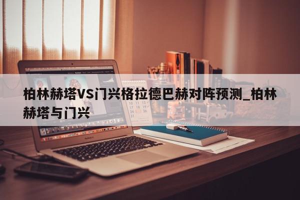 柏林赫塔VS门兴格拉德巴赫对阵预测_柏林赫塔与门兴