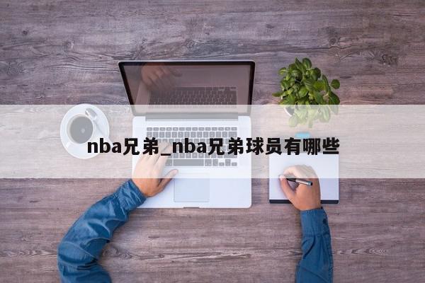 nba兄弟_nba兄弟球员有哪些