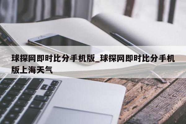 球探网即时比分手机版_球探网即时比分手机版上海天气