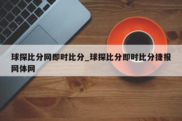 球探比分网即时比分_球探比分即时比分捷报网体网