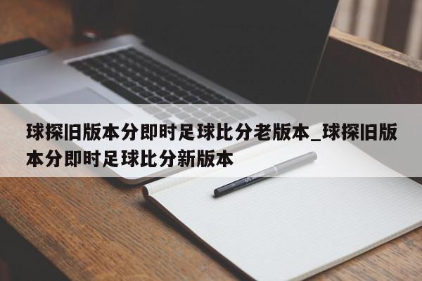 球探旧版本分即时足球比分老版本_球探旧版本分即时足球比分新版本