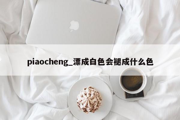 piaocheng_漂成白色会褪成什么色