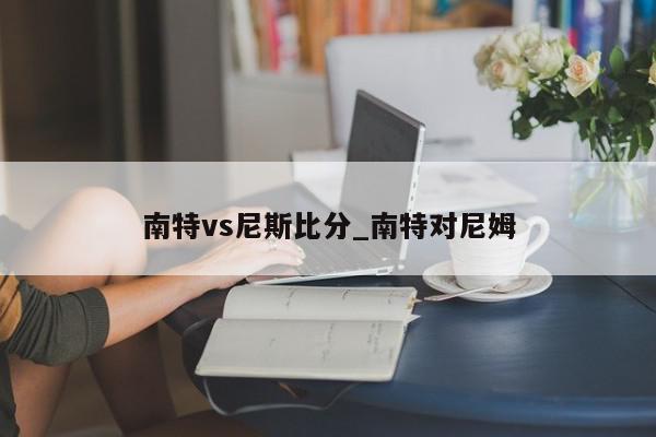 南特vs尼斯比分_南特对尼姆