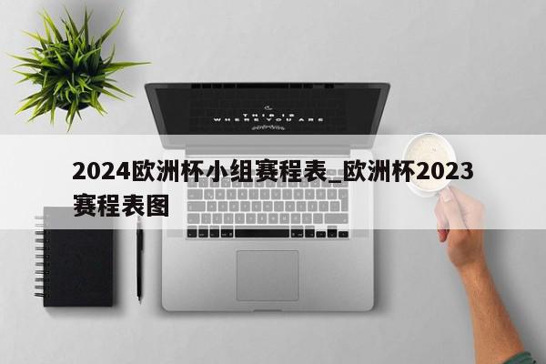 2024欧洲杯小组赛程表_欧洲杯2023赛程表图