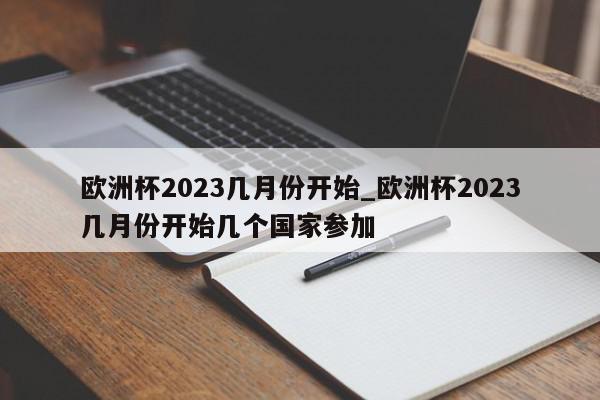 欧洲杯2023几月份开始_欧洲杯2023几月份开始几个国家参加