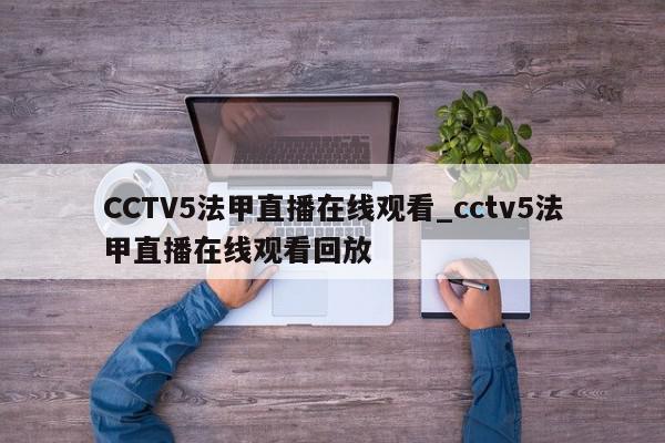 CCTV5法甲直播在线观看_cctv5法甲直播在线观看回放