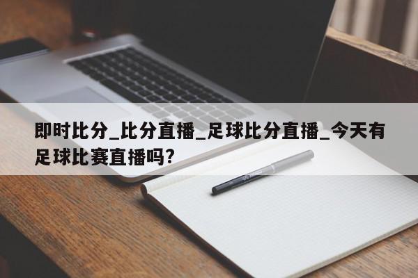 即时比分_比分直播_足球比分直播_今天有足球比赛直播吗?