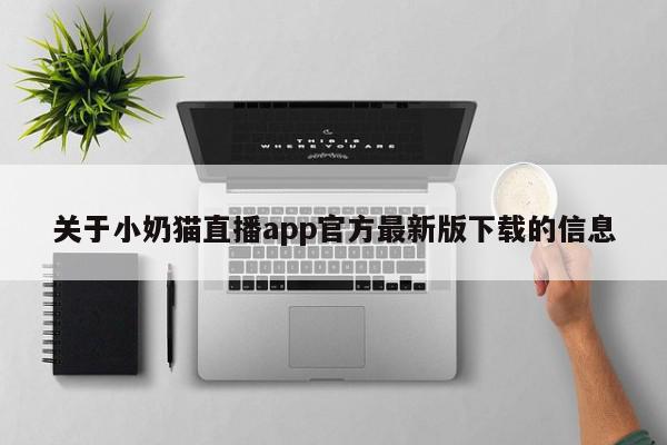 关于小奶猫直播app官方最新版下载的信息