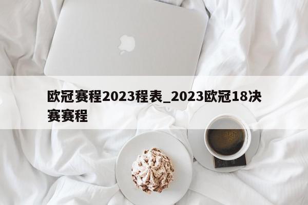 欧冠赛程2023程表_2023欧冠18决赛赛程