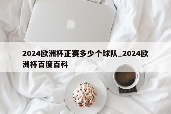 2024欧洲杯正赛多少个球队_2024欧洲杯百度百科