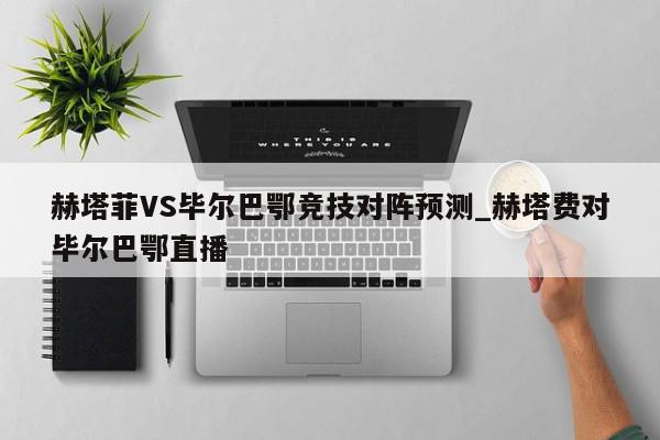 赫塔菲VS毕尔巴鄂竞技对阵预测_赫塔费对毕尔巴鄂直播