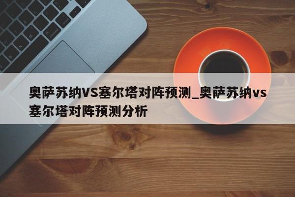 奥萨苏纳VS塞尔塔对阵预测_奥萨苏纳vs塞尔塔对阵预测分析