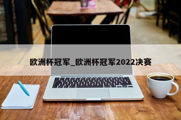 欧洲杯冠军_欧洲杯冠军2022决赛