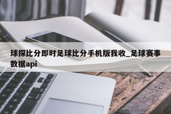 球探比分即时足球比分手机版我收_足球赛事数据api