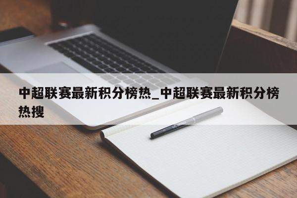 中超联赛最新积分榜热_中超联赛最新积分榜热搜