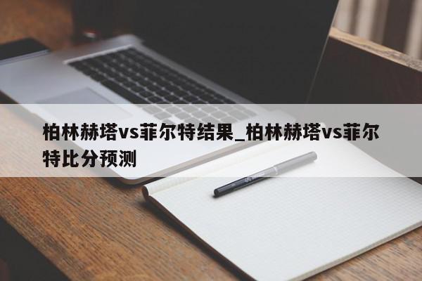 柏林赫塔vs菲尔特结果_柏林赫塔vs菲尔特比分预测