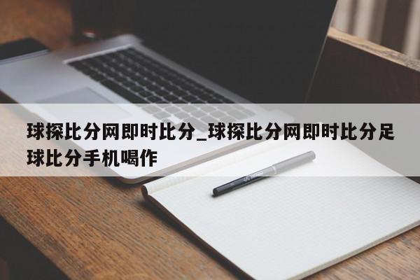 球探比分网即时比分_球探比分网即时比分足球比分手机喝作