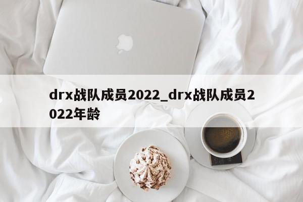 drx战队成员2022_drx战队成员2022年龄