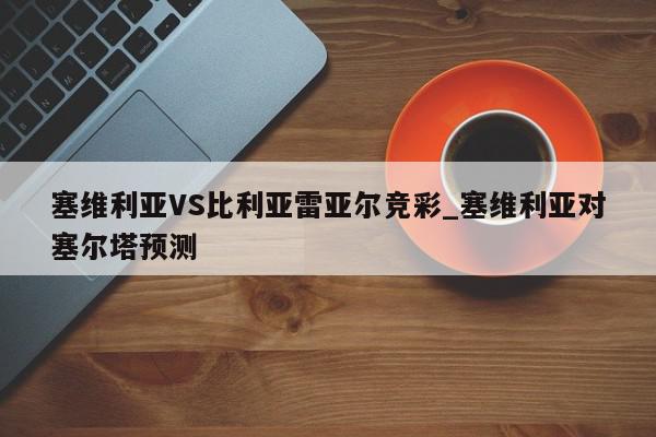 塞维利亚VS比利亚雷亚尔竞彩_塞维利亚对塞尔塔预测