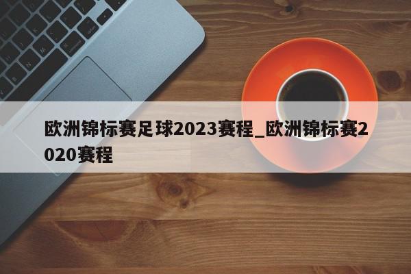 欧洲锦标赛足球2023赛程_欧洲锦标赛2020赛程