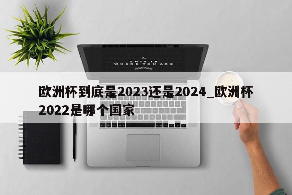 欧洲杯到底是2023还是2024_欧洲杯2022是哪个国家