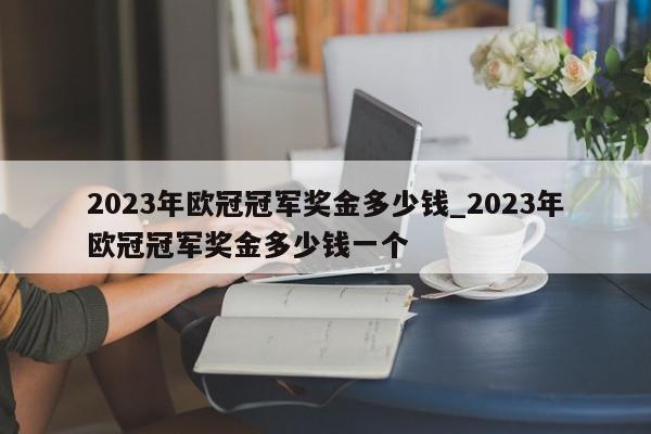 2023年欧冠冠军奖金多少钱_2023年欧冠冠军奖金多少钱一个